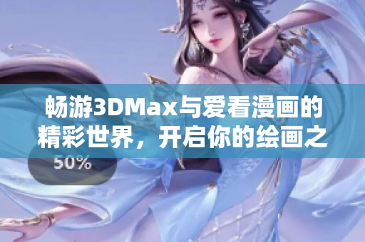 畅游3DMax与爱看漫画的精彩世界，开启你的绘画之旅