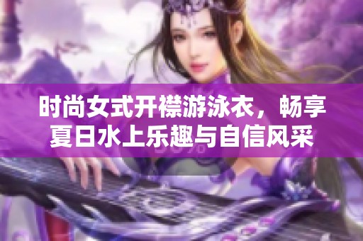 时尚女式开襟游泳衣，畅享夏日水上乐趣与自信风采