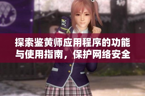 探索鉴黄师应用程序的功能与使用指南，保护网络安全
