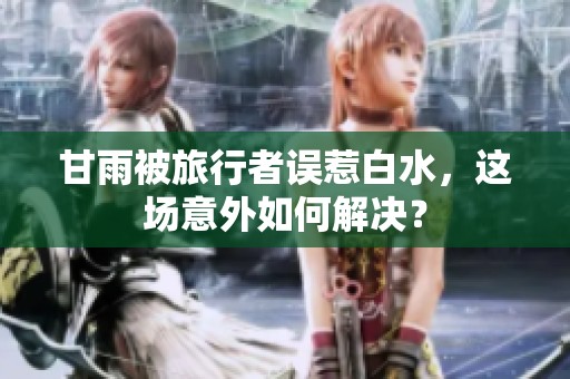 甘雨被旅行者误惹白水，这场意外如何解决？