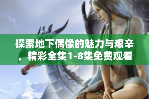 探索地下偶像的魅力与艰辛，精彩全集1-8集免费观看
