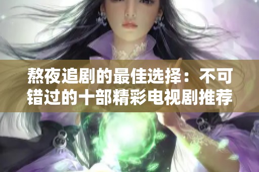 熬夜追剧的最佳选择：不可错过的十部精彩电视剧推荐