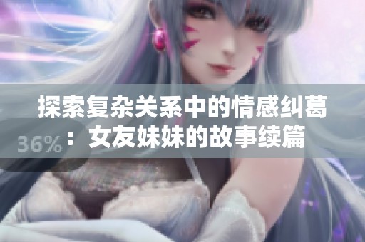 探索复杂关系中的情感纠葛：女友妹妹的故事续篇