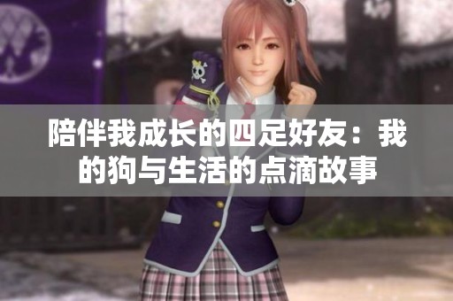 陪伴我成长的四足好友：我的狗与生活的点滴故事