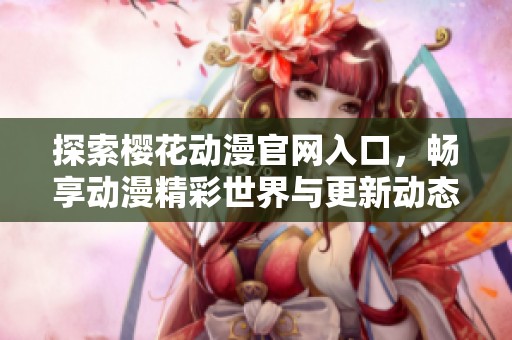 探索樱花动漫官网入口，畅享动漫精彩世界与更新动态