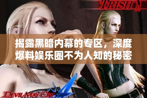 揭露黑暗内幕的专区，深度爆料娱乐圈不为人知的秘密