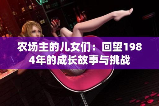 农场主的儿女们：回望1984年的成长故事与挑战