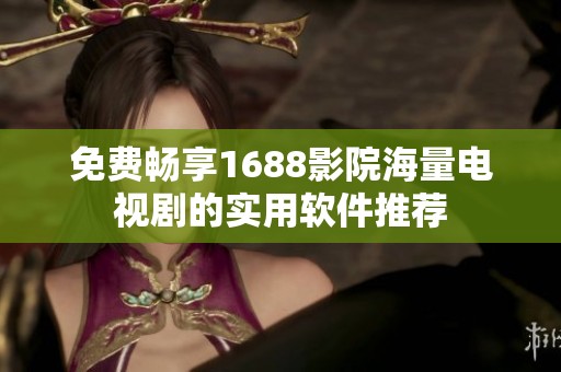 免费畅享1688影院海量电视剧的实用软件推荐