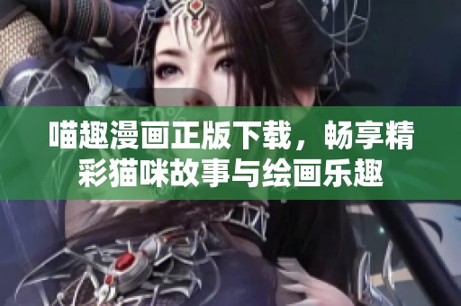 喵趣漫画正版下载，畅享精彩猫咪故事与绘画乐趣