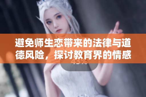 避免师生恋带来的法律与道德风险，探讨教育界的情感禁忌