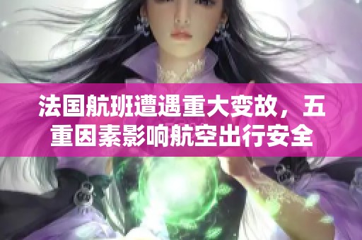 法国航班遭遇重大变故，五重因素影响航空出行安全