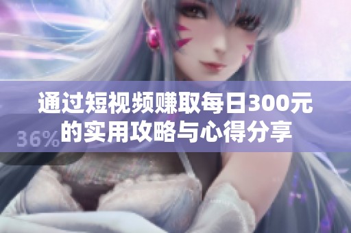 通过短视频赚取每日300元的实用攻略与心得分享