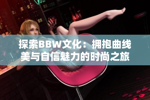 探索BBW文化：拥抱曲线美与自信魅力的时尚之旅