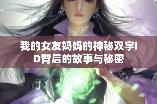 我的女友妈妈的神秘双字ID背后的故事与秘密