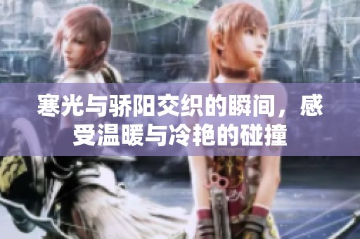 寒光与骄阳交织的瞬间，感受温暖与冷艳的碰撞