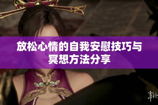 放松心情的自我安慰技巧与冥想方法分享