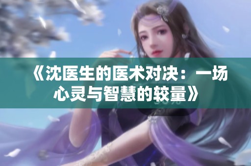 《沈医生的医术对决：一场心灵与智慧的较量》