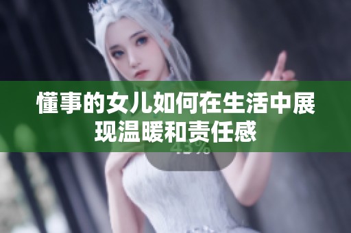 懂事的女儿如何在生活中展现温暖和责任感