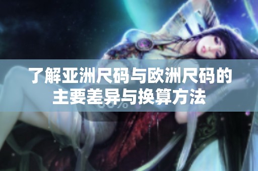 了解亚洲尺码与欧洲尺码的主要差异与换算方法