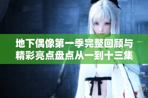 地下偶像第一季完整回顾与精彩亮点盘点从一到十三集