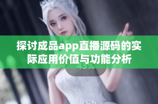探讨成品app直播源码的实际应用价值与功能分析