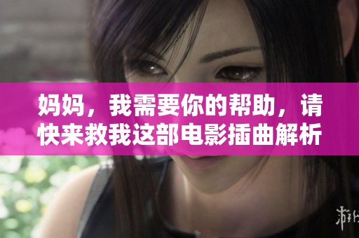 妈妈，我需要你的帮助，请快来救我这部电影插曲解析