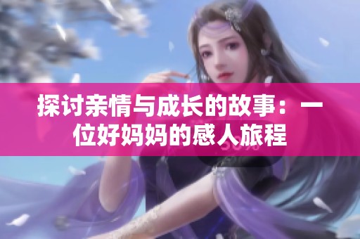 探讨亲情与成长的故事：一位好妈妈的感人旅程
