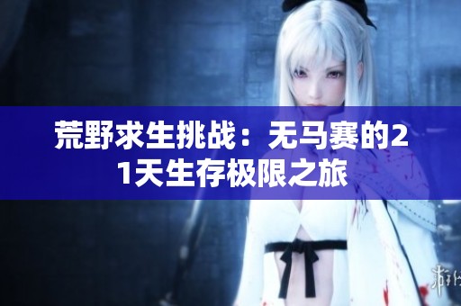 荒野求生挑战：无马赛的21天生存极限之旅