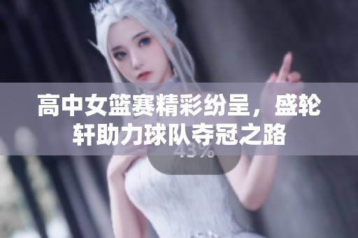 高中女篮赛精彩纷呈，盛轮轩助力球队夺冠之路