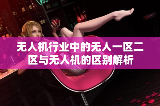 无人机行业中的无人一区二区与无人机的区别解析