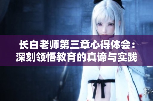长白老师第三章心得体会：深刻领悟教育的真谛与实践方法