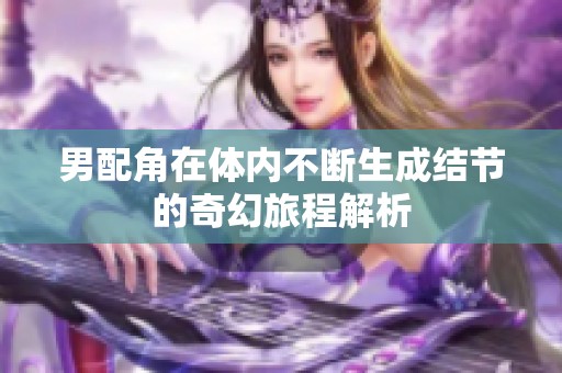 男配角在体内不断生成结节的奇幻旅程解析