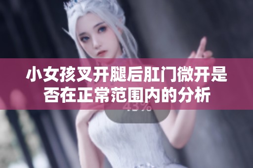 小女孩叉开腿后肛门微开是否在正常范围内的分析