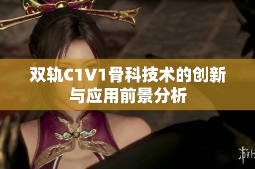 双轨C1V1骨科技术的创新与应用前景分析