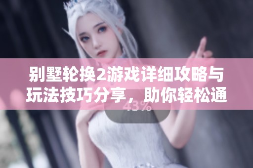 别墅轮换2游戏详细攻略与玩法技巧分享，助你轻松通关