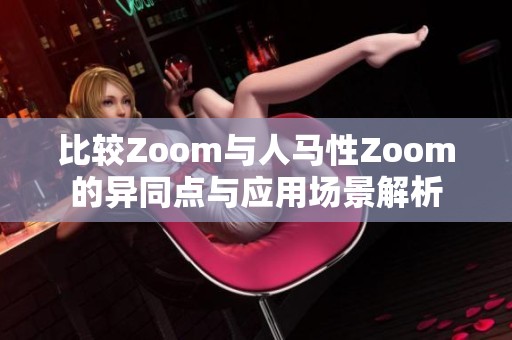 比较Zoom与人马性Zoom的异同点与应用场景解析