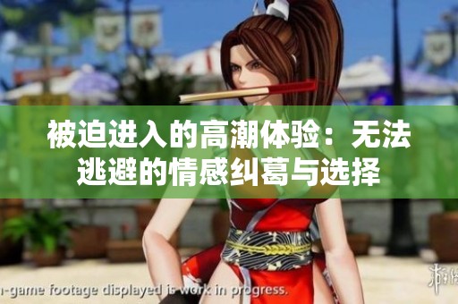 被迫进入的高潮体验：无法逃避的情感纠葛与选择