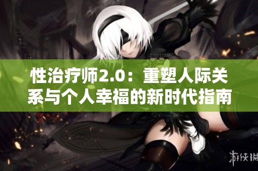 性治疗师2.0：重塑人际关系与个人幸福的新时代指南