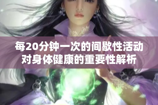 每20分钟一次的间歇性活动对身体健康的重要性解析