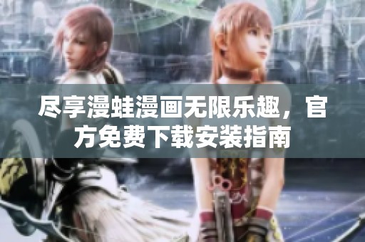 尽享漫蛙漫画无限乐趣，官方免费下载安装指南