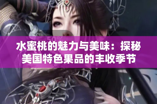 水蜜桃的魅力与美味：探秘美国特色果品的丰收季节