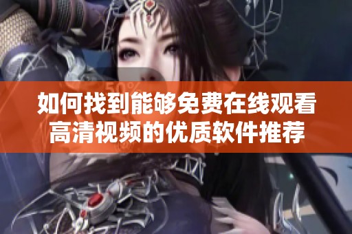 如何找到能够免费在线观看高清视频的优质软件推荐