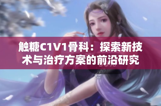 触糖C1V1骨科：探索新技术与治疗方案的前沿研究