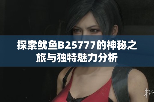 探索鱿鱼B25777的神秘之旅与独特魅力分析