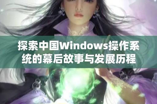 探索中国Windows操作系统的幕后故事与发展历程