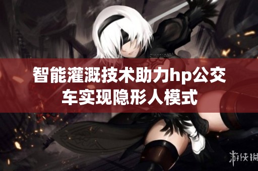 智能灌溉技术助力hp公交车实现隐形人模式