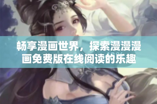 畅享漫画世界，探索漫漫漫画免费版在线阅读的乐趣
