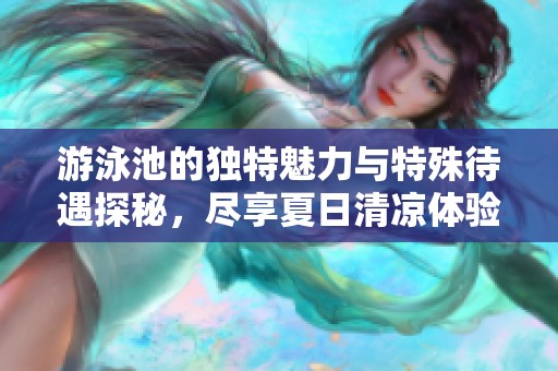 游泳池的独特魅力与特殊待遇探秘，尽享夏日清凉体验
