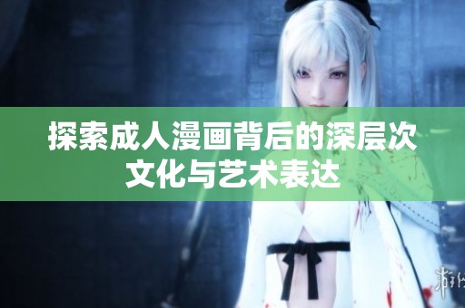 探索成人漫画背后的深层次文化与艺术表达