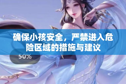 确保小孩安全，严禁进入危险区域的措施与建议